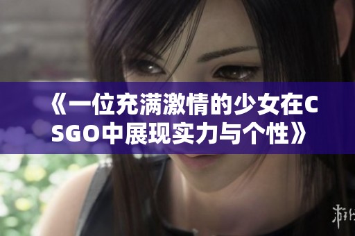 《一位充满激情的少女在CSGO中展现实力与个性》