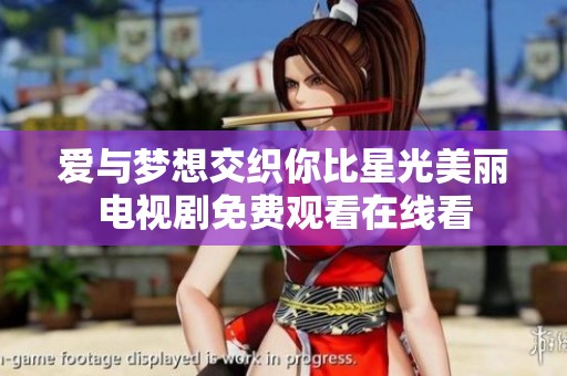 爱与梦想交织你比星光美丽电视剧免费观看在线看