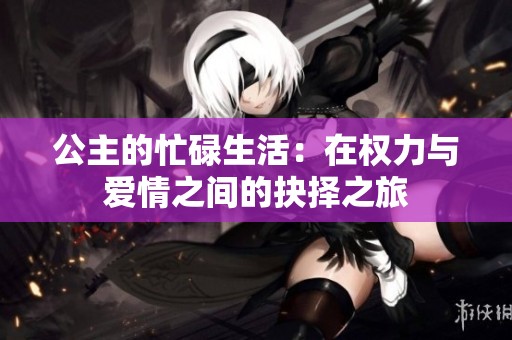 公主的忙碌生活：在权力与爱情之间的抉择之旅