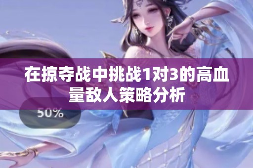 在掠夺战中挑战1对3的高血量敌人策略分析