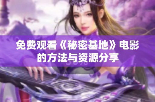 免费观看《秘密基地》电影的方法与资源分享