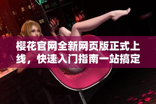 樱花官网全新网页版正式上线，快速入门指南一站搞定