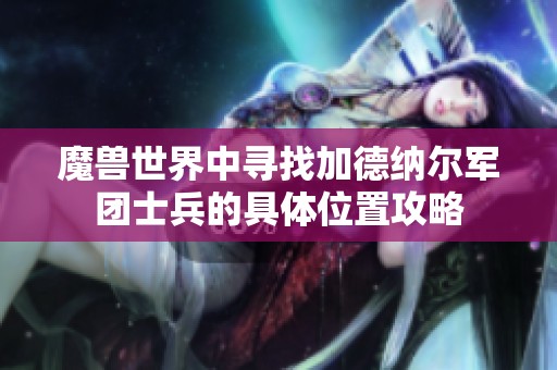 魔兽世界中寻找加德纳尔军团士兵的具体位置攻略