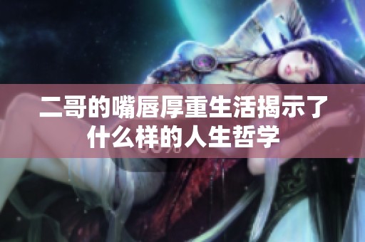 二哥的嘴唇厚重生活揭示了什么样的人生哲学