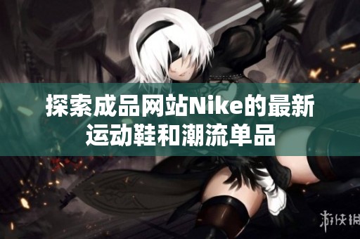 探索成品网站Nike的最新运动鞋和潮流单品