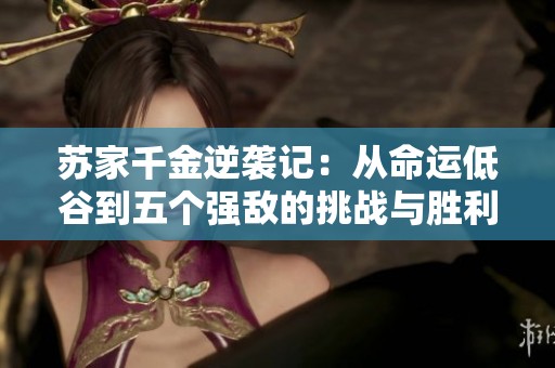 苏家千金逆袭记：从命运低谷到五个强敌的挑战与胜利