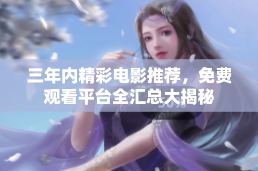 三年内精彩电影推荐，免费观看平台全汇总大揭秘