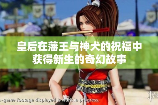 皇后在藩王与神犬的祝福中获得新生的奇幻故事