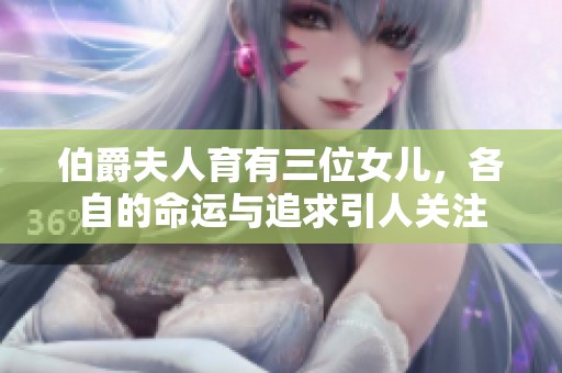 伯爵夫人育有三位女儿，各自的命运与追求引人关注
