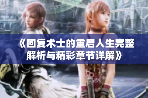 《回复术士的重启人生完整解析与精彩章节详解》