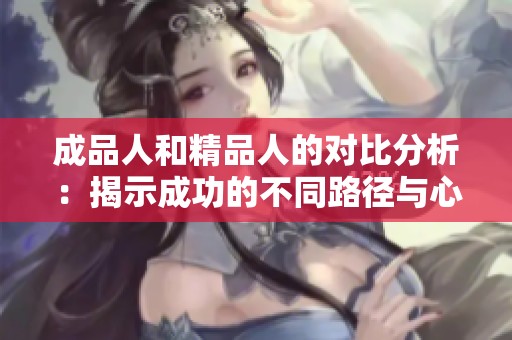 成品人和精品人的对比分析：揭示成功的不同路径与心态
