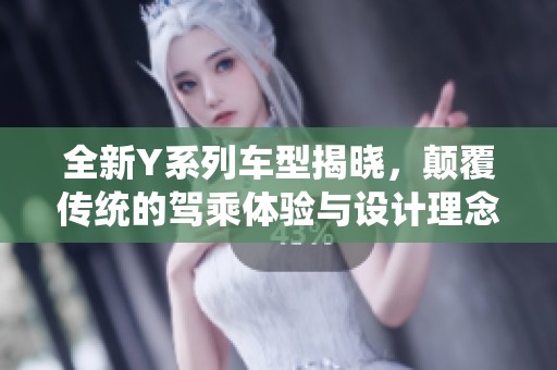 全新Y系列车型揭晓，颠覆传统的驾乘体验与设计理念