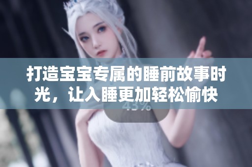 打造宝宝专属的睡前故事时光，让入睡更加轻松愉快