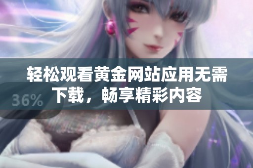 轻松观看黄金网站应用无需下载，畅享精彩内容