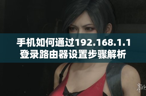 手机如何通过192.168.1.1登录路由器设置步骤解析