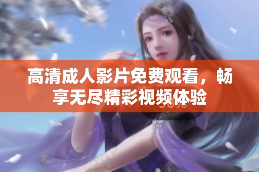高清成人影片免费观看，畅享无尽精彩视频体验