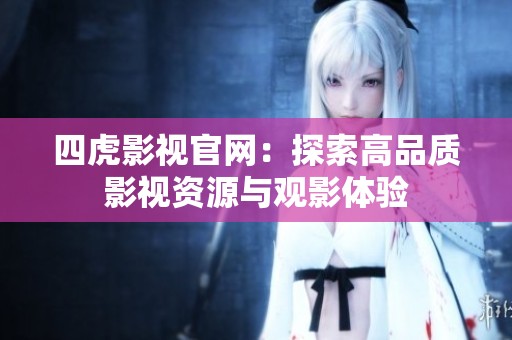 四虎影视官网：探索高品质影视资源与观影体验