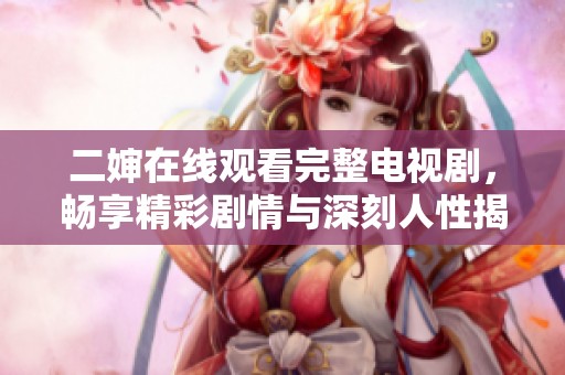 二婶在线观看完整电视剧，畅享精彩剧情与深刻人性揭示