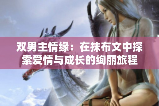 双男主情缘：在抹布文中探索爱情与成长的绚丽旅程