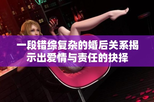 一段错综复杂的婚后关系揭示出爱情与责任的抉择