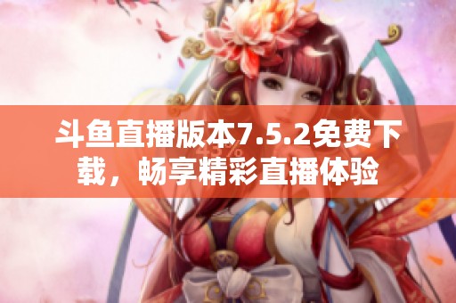 斗鱼直播版本7.5.2免费下载，畅享精彩直播体验