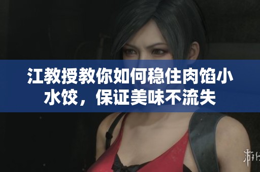 江教授教你如何稳住肉馅小水饺，保证美味不流失