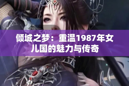 倾城之梦：重温1987年女儿国的魅力与传奇