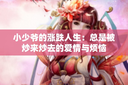 小少爷的涨跌人生：总是被炒来炒去的爱情与烦恼