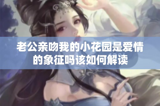 老公亲吻我的小花园是爱情的象征吗该如何解读