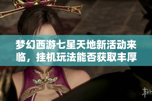 梦幻西游七星天地新活动来临，挂机玩法能否获取丰厚奖励