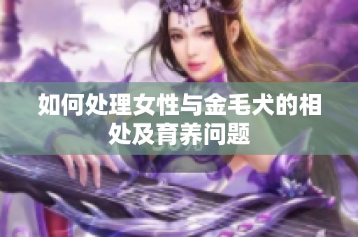 如何处理女性与金毛犬的相处及育养问题
