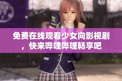 免费在线观看少女向影视剧，快来哔哩哔哩畅享吧