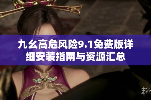九幺高危风险9.1免费版详细安装指南与资源汇总