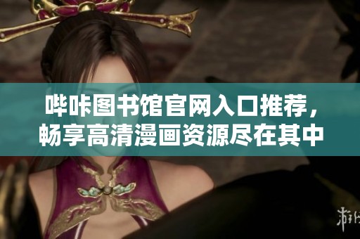 哔咔图书馆官网入口推荐，畅享高清漫画资源尽在其中