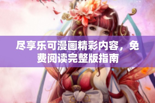 尽享乐可漫画精彩内容，免费阅读完整版指南