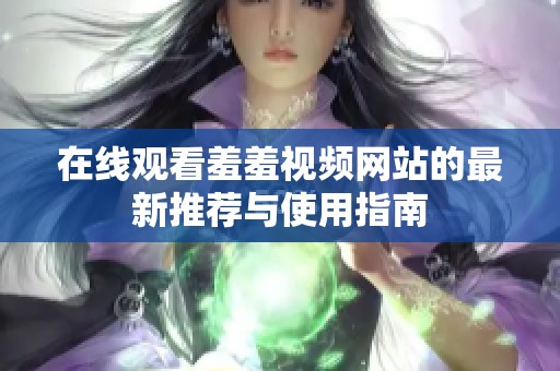 在线观看羞羞视频网站的最新推荐与使用指南