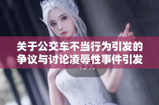 关于公交车不当行为引发的争议与讨论凌辱性事件引发关注