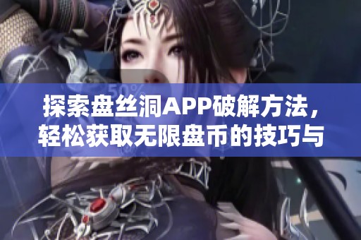 探索盘丝洞APP破解方法，轻松获取无限盘币的技巧与秘籍
