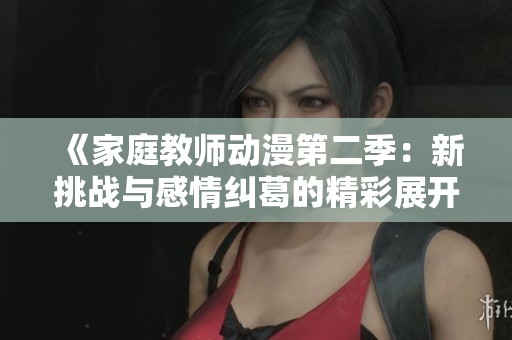 《家庭教师动漫第二季：新挑战与感情纠葛的精彩展开》