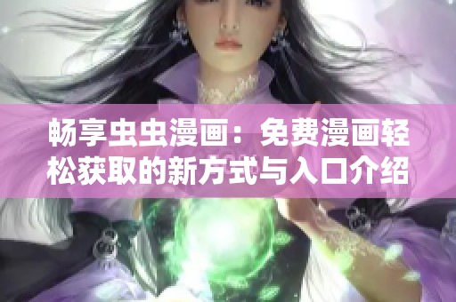畅享虫虫漫画：免费漫画轻松获取的新方式与入口介绍