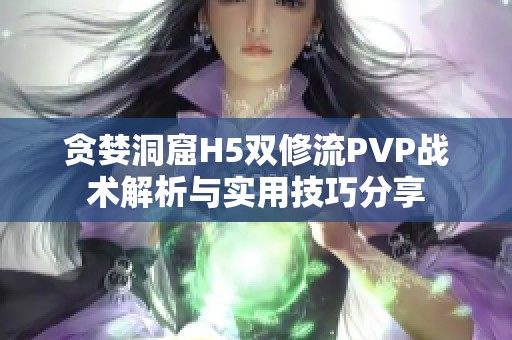 贪婪洞窟H5双修流PVP战术解析与实用技巧分享
