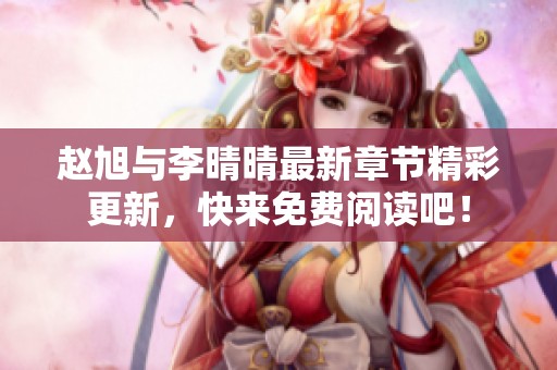 赵旭与李晴晴最新章节精彩更新，快来免费阅读吧！