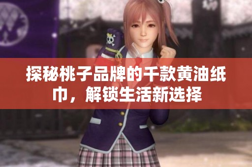 探秘桃子品牌的千款黄油纸巾，解锁生活新选择