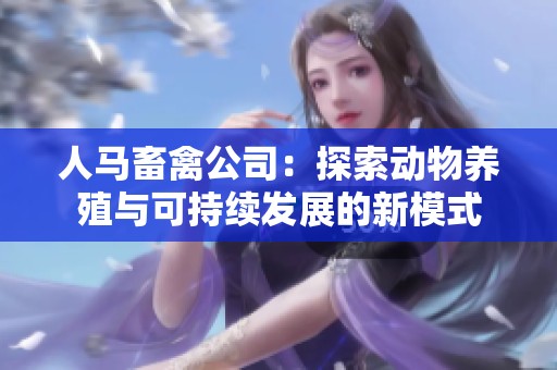 人马畜禽公司：探索动物养殖与可持续发展的新模式