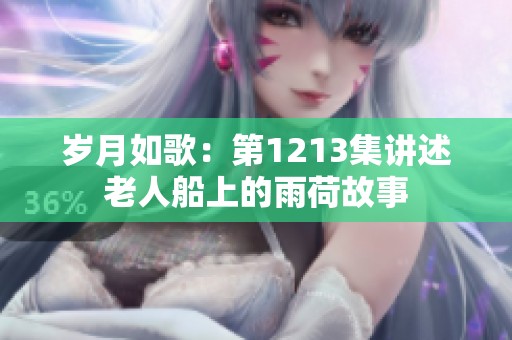 岁月如歌：第1213集讲述老人船上的雨荷故事