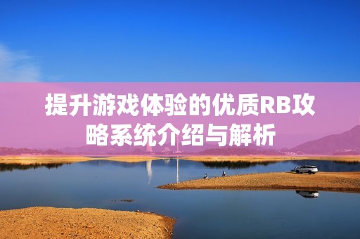 提升游戏体验的优质RB攻略系统介绍与解析