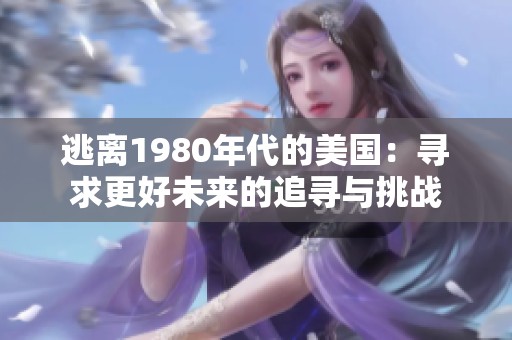 逃离1980年代的美国：寻求更好未来的追寻与挑战