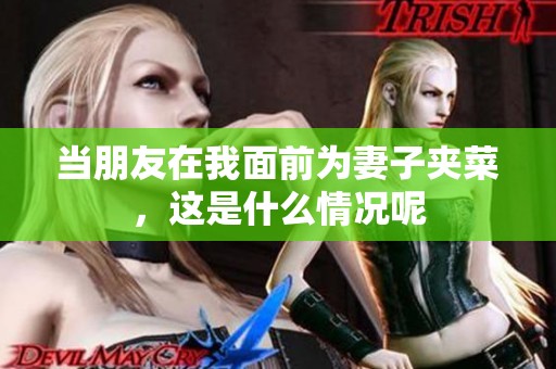 当朋友在我面前为妻子夹菜，这是什么情况呢