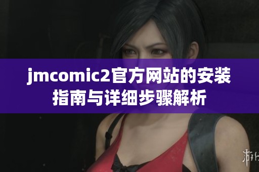 jmcomic2官方网站的安装指南与详细步骤解析