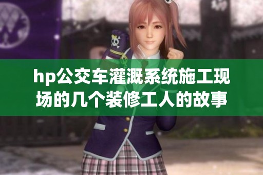 hp公交车灌溉系统施工现场的几个装修工人的故事